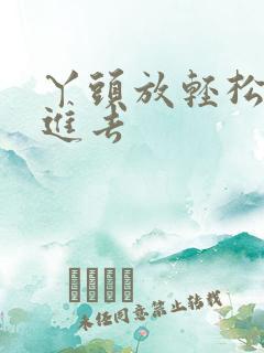 丫头放轻松让我进去