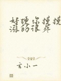 好硬你摸摸下面涨的很疼