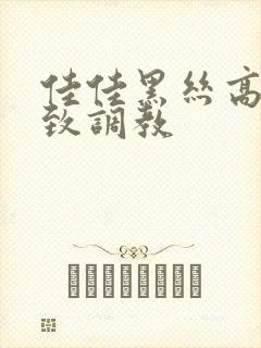 佳佳黑丝高跟极致调教