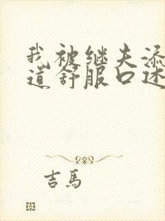 我被继夫添我阳道舒服口述