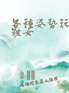 各种姿势玩小处皱女