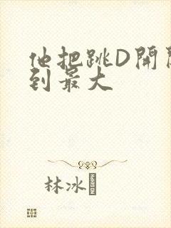 他把跳D开关开到最大