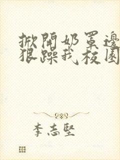 掀开奶罩边躁狠狠躁我校园