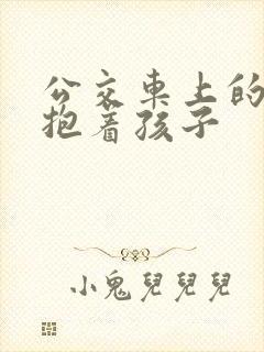 公交车上的诗绵抱着孩子