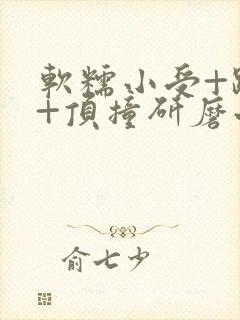 软糯小受+趴着+顶撞研磨小说