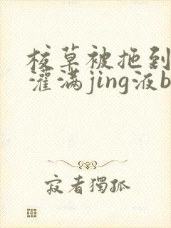 校草被拖到公厕灌满jing液bl