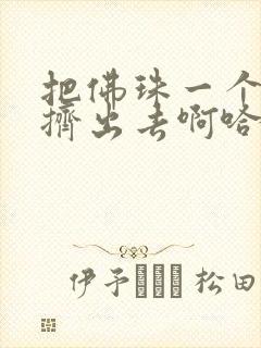 把佛珠一个一个挤出去啊哈