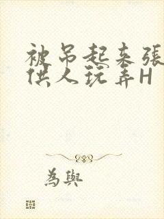 被吊起来张开腿供人玩弄H