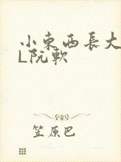 小东西长大了HL阮软