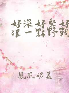 好深好紧好爽再浪一点野战公园