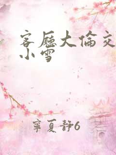 客厅大伦交侩h小雪