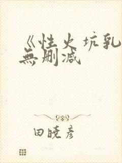 《性火坑乳燕》无删减