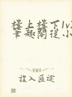 楼上楼下1v2笔趣阁从小到大