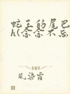 蛇王的尾巴高ah(念念不忘)