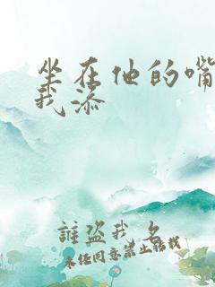 坐在他的嘴上给我添