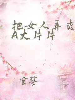 把女人弄爽特黄A大片片