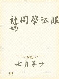 被同学征服的妈妈