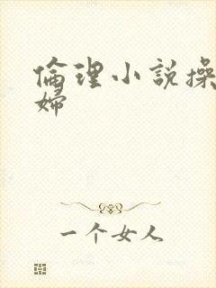 伦理小说操儿媳妇