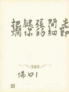 把腿张开老子臊烂你的细节