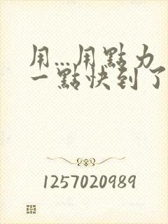 用...用点力一点快到了