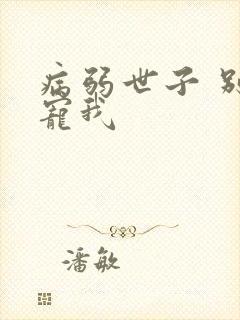 病弱世子 别太宠我