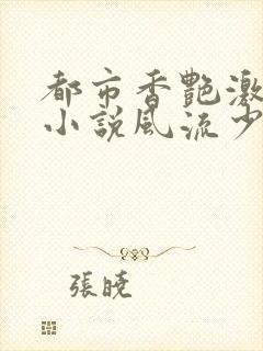 都市香艳激情肉小说风流少年小说