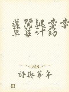 迈开腿尝尝你的草莓汁的