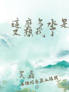 这么多水是不是又想我了