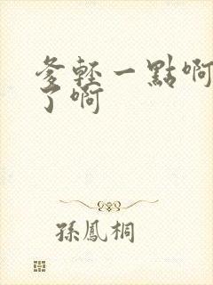 爹轻一点啊太重了啊