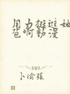 用力挺进她的花苞啊动漫