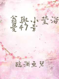 翁与小莹浴室欢爱47章