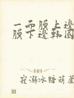 一面膜上边一面膜下边韩国