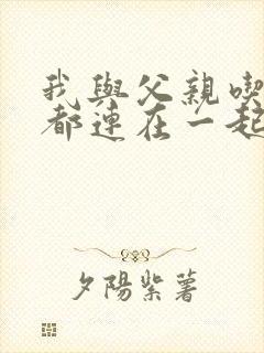 我与父亲吃饭时都连在一起