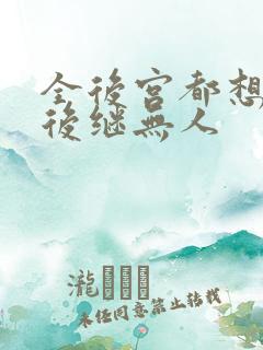 全后宫都想让朕后继无人