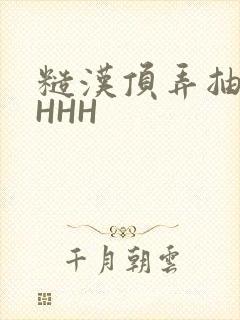 糙汉顶弄抽插HHHH