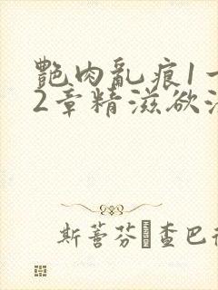 艳肉乱痕1一12章精滋欲液