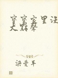 宝宝家里没人叫大点声