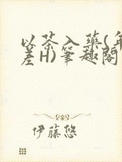 以茶入药(年龄差H)笔趣阁