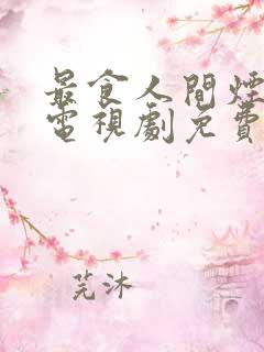 最食人间烟灰色电视剧免费观看