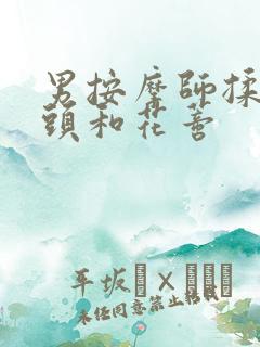 男按摩师揉我奶头和花蒂