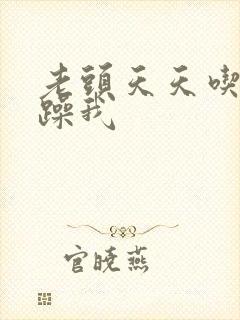 老头天天吃我奶躁我