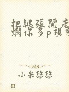 把腿张开老子臊烂你多p视频