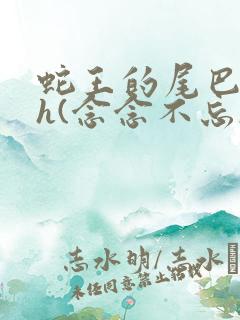 蛇王的尾巴高ah(念念不忘)小说