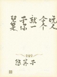 儿子就今晚妈妈是你一个人的