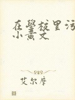 在学校里污污的小黄文