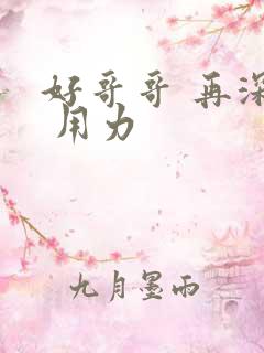 好哥哥 再深点 用力