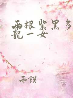 两根紫黑多男双龙一女