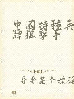 中国特种兵之王牌狙击手