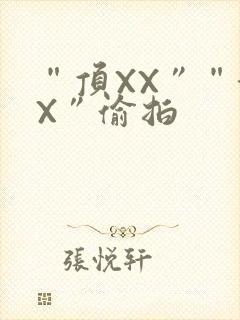 “顶XX”“街X”偷拍