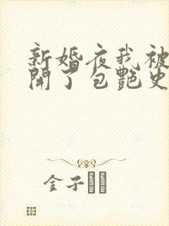 新婚夜我被伴郎开了包艳史